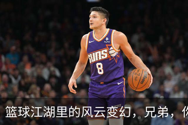 篮球江湖里的风云变幻，兄弟，你准备好了吗？