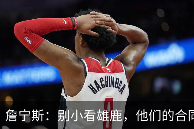 詹宁斯：别小看雄鹿，他们的合同年秘密武器！