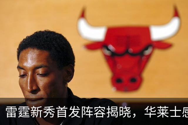 雷霆新秀首发阵容揭晓，华莱士感受爆炸性期待！